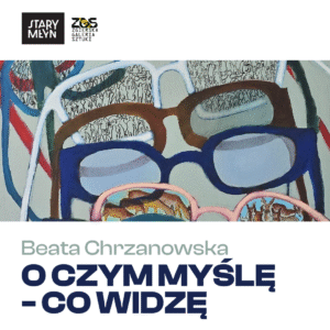 O CZYM MYŚLĘ – CO WIDZĘ | Wystawa malarstwa Beaty Chrzanowskiej
